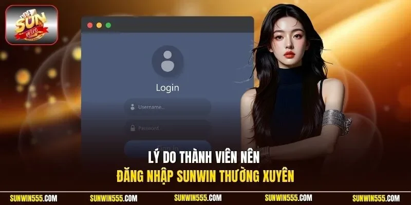 Lý do thành viên nên đăng nhập Sunwin thường xuyên