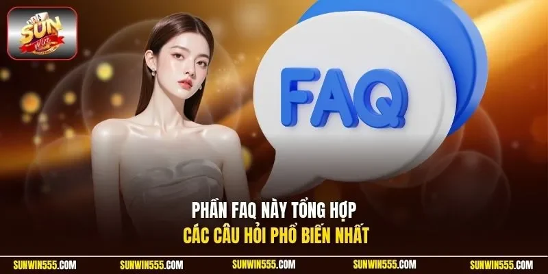 Phần FAQ này tổng hợp các câu hỏi phổ biến nhất