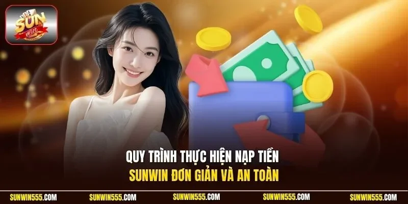 Quy trình thực hiện nạp tiền Sunwin đơn giản và an toàn
